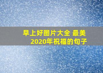 早上好图片大全 最美2020年祝福的句子